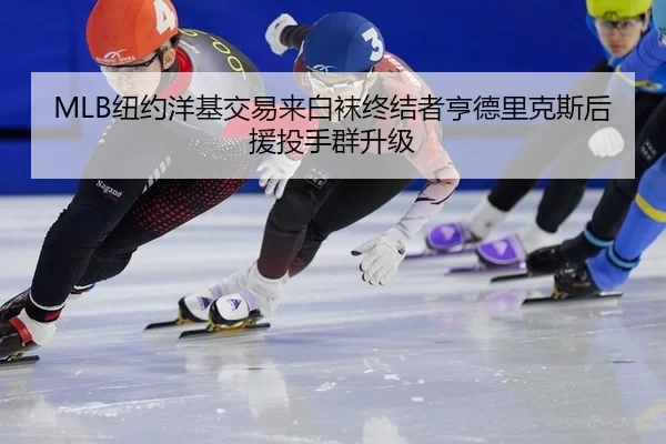 MLB纽约洋基交易来白袜终结者亨德里克斯后援投手群升级